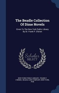 The Beadle Collection Of Dime Novels: Given To The New York Public Library By Dr. Frank P. O'brien