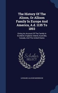 Front cover_The History Of The Alison, Or Allison Family In Europe And America, A.d. 1135 To 1893