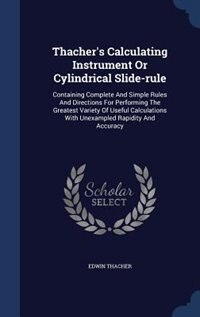 Thacher's Calculating Instrument Or Cylindrical Slide-rule: Containing Complete And Simple Rules And Directions For Performing The Greatest Variety Of Useful C