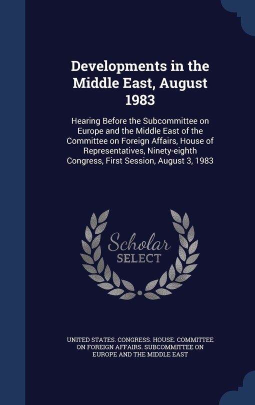 Developments in the Middle East, August 1983: Hearing Before the Subcommittee on Europe and the Middle East of the Committee on Foreign Affairs, House of Representatives, Ninety-eighth Congress, First Session, August 3, 1983