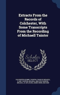 Front cover_Extracts From the Records of Colchester, With Some Transcripts From the Recording of Michaell Taintor