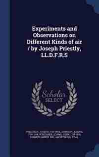 Experiments and Observations on Different Kinds of air / by Joseph Priestly, LL.D.F.R.S by Joseph Priestley