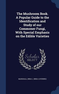 The Mushroom Book. A Popular Guide to the Identification and Study of our Commoner Fungi, With Special Emphasis on the Edible Varieties
