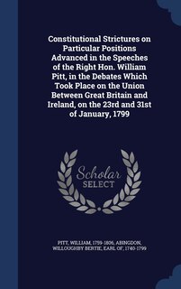 Front cover_Constitutional Strictures on Particular Positions Advanced in the Speeches of the Right Hon. William Pitt, in the Debates Which Took Place on the Union Between Great Britain and Ireland, on the 23rd and 31st of January, 1799