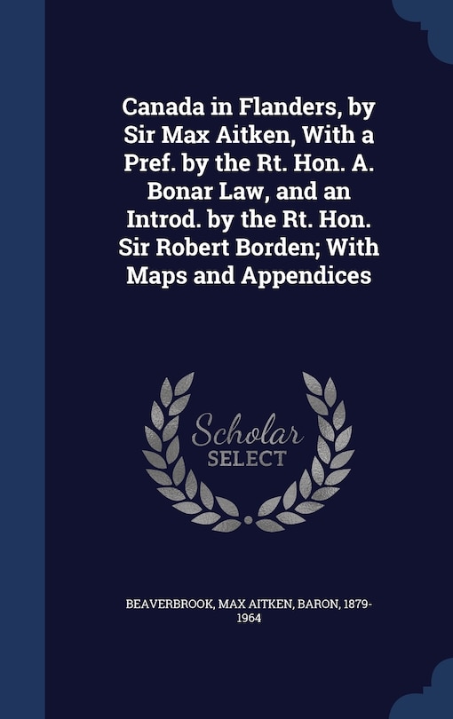 Front cover_Canada in Flanders, by Sir Max Aitken, With a Pref. by the Rt. Hon. A. Bonar Law, and an Introd. by the Rt. Hon. Sir Robert Borden; With Maps and Appendices