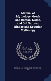 Front cover_Manual of Mythology. Greek and Roman, Norse, and Old German, Hindoo and Egyptian Mythology