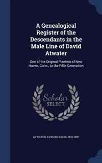 A Genealogical Register of the Descendants in the Male Line of David Atwater: One of the Original Planters of New Haven, Conn., to the Fifth Generation