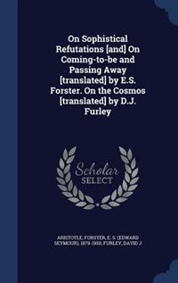 On Sophistical Refutations [and] On Coming-to-be and Passing Away [translated] by E.S. Forster. On the Cosmos [translated] by D.J. Furley