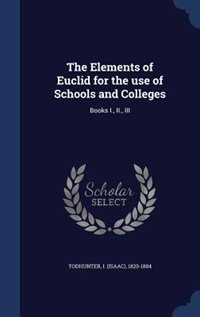 The Elements of Euclid for the use of Schools and Colleges: Books I., II., III