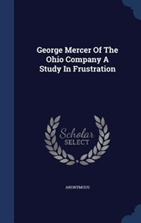 Front cover_George Mercer Of The Ohio Company A Study In Frustration