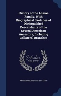 Front cover_History of the Adams Family, With Biographical Sketches of Distinguished Descendants of the Several American Ancestors, Including Collateral Branches