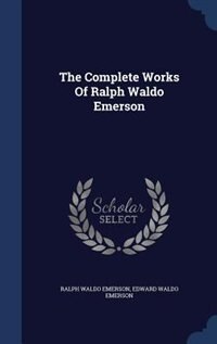 The Complete Works Of Ralph Waldo Emerson