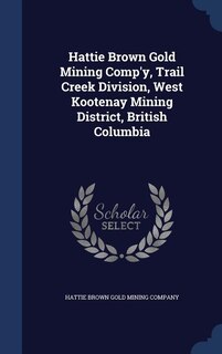 Couverture_Hattie Brown Gold Mining Comp'y, Trail Creek Division, West Kootenay Mining District, British Columbia