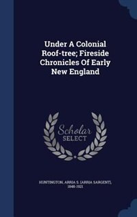 Under A Colonial Roof-tree; Fireside Chronicles Of Early New England