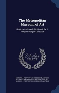 The Metropolitan Museum of Art: Guide to the Loan Exhibition of the J. Pierpont Morgan Collection