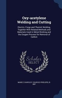 Oxy-acetylene Welding and Cutting: Electric, Forge and Thermit Welding, Together With Related Methods and Materials Used in Metal Work