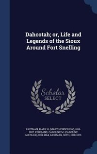 Dahcotah; or, Life and Legends of the Sioux Around Fort Snelling