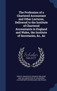 Couverture_The Profession of a Chartered Accountant and Other Lectures, Delivered to the Institute of Chartered Accountants in England and Wales, the Institute of Secretaries, &c., &c