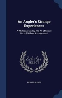 An Angler's Strange Experiences: A Whimsical Medley And An Of-fish-all Record Without A-bridge-ment