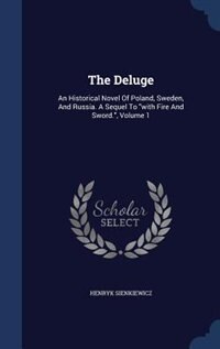 The Deluge: An Historical Novel Of Poland, Sweden, And Russia. A Sequel To with Fire And Sword., Volume 1