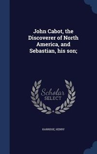 John Cabot, the Discoverer of North America, and Sebastian, his son;