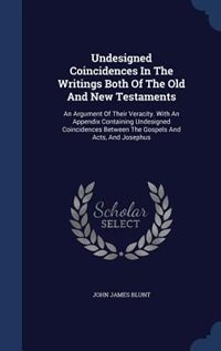 Undesigned Coincidences In The Writings Both Of The Old And New Testaments: An Argument Of Their Veracity. With An Appendix Containing Undesigned Coincidences Between The Gosp