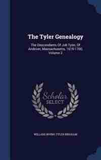 The Tyler Genealogy: The Descendants Of Job Tyler, Of Andover, Massachusetts, 1619-1700, Volume 2 by Willard Irving Tyler Brigham