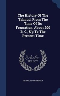 Front cover_The History Of The Talmud, From The Time Of Its Formation, About 200 B. C., Up To The Present Time
