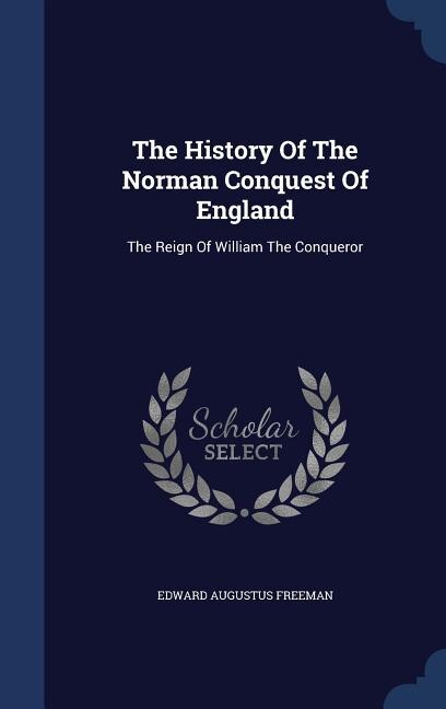 The History Of The Norman Conquest Of England: The Reign Of William The Conqueror