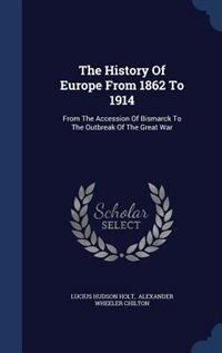 The History Of Europe From 1862 To 1914: From The Accession Of Bismarck To The Outbreak Of The Great War
