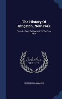 The History Of Kingston, New York: From Its Early Settlement To The Year 1820