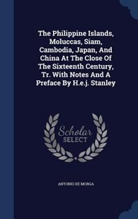 The Philippine Islands, Moluccas, Siam, Cambodia, Japan, And China At The Close Of The Sixteenth Century, Tr. With Notes And A Preface By H.e.j. Stanley