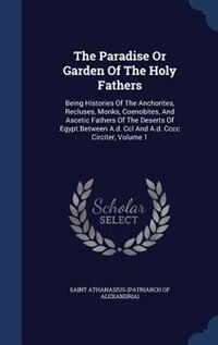 The Paradise Or Garden Of The Holy Fathers: Being Histories Of The Anchorites, Recluses, Monks, Coenobites, And Ascetic Fathers Of The Deserts