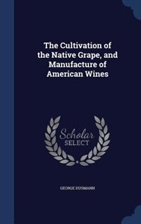 The Cultivation of the Native Grape, and Manufacture of American Wines