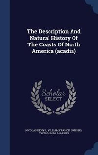 The Description And Natural History Of The Coasts Of North America (acadia)