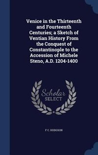 Couverture_Venice in the Thirteenth and Fourteenth Centuries; a Sketch of Ventian History From the Conquest of Constantinople to the Accession of Michele Steno, A.D. 1204-1400