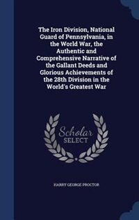 Couverture_The Iron Division, National Guard of Pennsylvania, in the World War, the Authentic and Comprehensive Narrative of the Gallant Deeds and Glorious Achievements of the 28th Division in the World's Greatest War