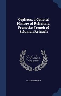 Orpheus, a General History of Religions, From the French of Salomon Reinach
