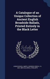 Couverture_A Catalogue of an Unique Collection of Ancient English Broadside Ballads, Printed Entirely in the Black Letter