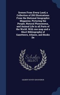 Couverture_Scenes From Every Land; a Collection of 250 Illustrations From the National Geographic Magazine, Picturing the People, Natural Phenomena, and Animal Life in all Parts of the World. With one map and a Short Bibliography of Gazetteers, Atlases, and Books De