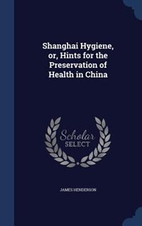 Shanghai Hygiene, or, Hints for the Preservation of Health in China