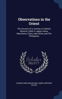 Observations in the Orient: The Account of a Journey to Catholic Mission Fields in Japan, Korea, Manchuria, China, Indo-China,