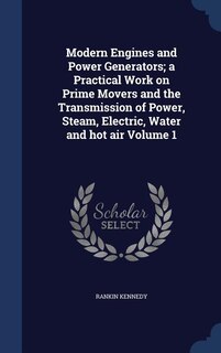 Couverture_Modern Engines and Power Generators; a Practical Work on Prime Movers and the Transmission of Power, Steam, Electric, Water and hot air Volume 1