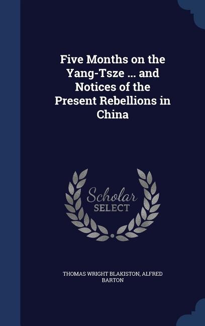 Five Months on the Yang-Tsze ... and Notices of the Present Rebellions in China