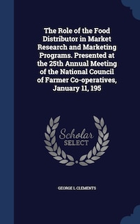 Couverture_The Role of the Food Distributor in Market Research and Marketing Programs. Presented at the 25th Annual Meeting of the National Council of Farmer Co-operatives, January 11, 195
