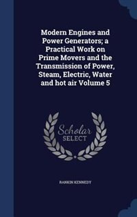 Front cover_Modern Engines and Power Generators; a Practical Work on Prime Movers and the Transmission of Power, Steam, Electric, Water and hot air Volume 5