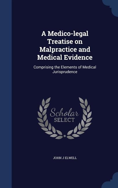 A Medico-legal Treatise on Malpractice and Medical Evidence: Comprising the Elements of Medical Jurisprudence
