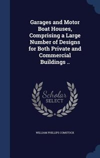 Garages and Motor Boat Houses, Comprising a Large Number of Designs for Both Private and Commercial Buildings ..