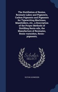 The Distillation of Resins, Resinate Lakes and Pigments, Carbon Pigments and Pigments for Typewriting Machines, Manifolders, etc., a Description of the Proper Methods of Distilling Resin-oils, the Manufacture of Resinates, Resin-varnishes, Resin-pigments,