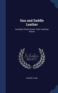 Sun and Saddle Leather: Including Grass Grown Trails and new Poems